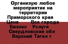 Организую любое мероприятие на территории Приморского края. › Цена ­ 1 - Все города Бизнес » Услуги   . Свердловская обл.,Верхний Тагил г.